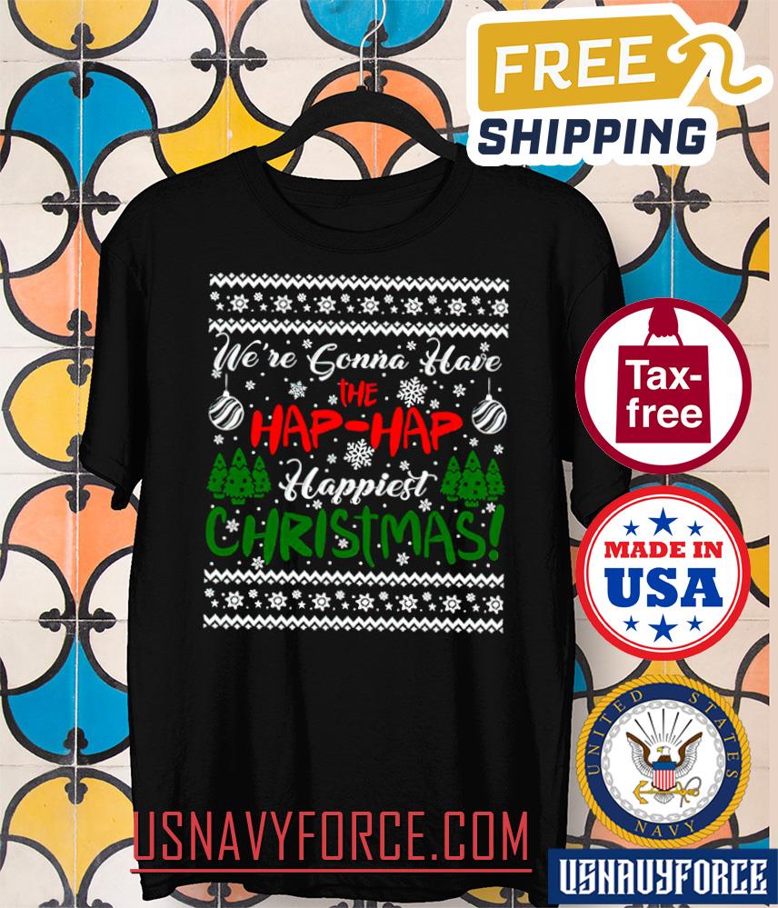 We_re Gonna Have The Hap Hap Happiest Christmas Ugly Shirt, Funny Christmas holiday shirt, Matching day
