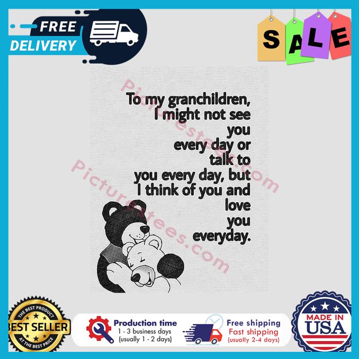 Bear to my grandchildren I might not see you everyday or talk to you everyday but I think of you and love you everyday shirt