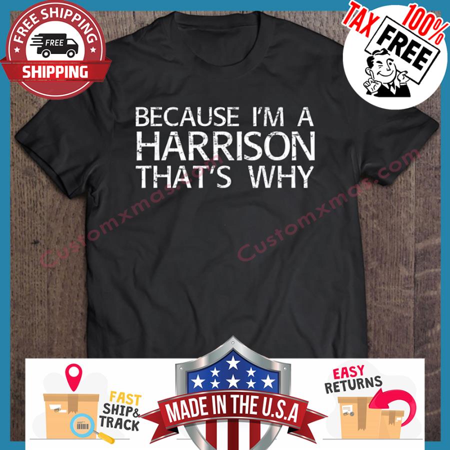 Because im a harrison thats why shirt