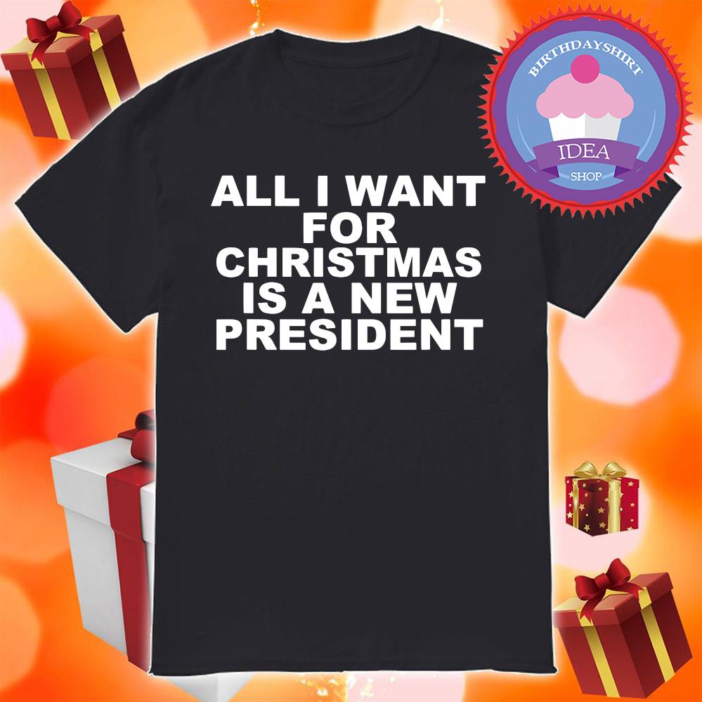 All I Want For Christmas Is A New President shirt