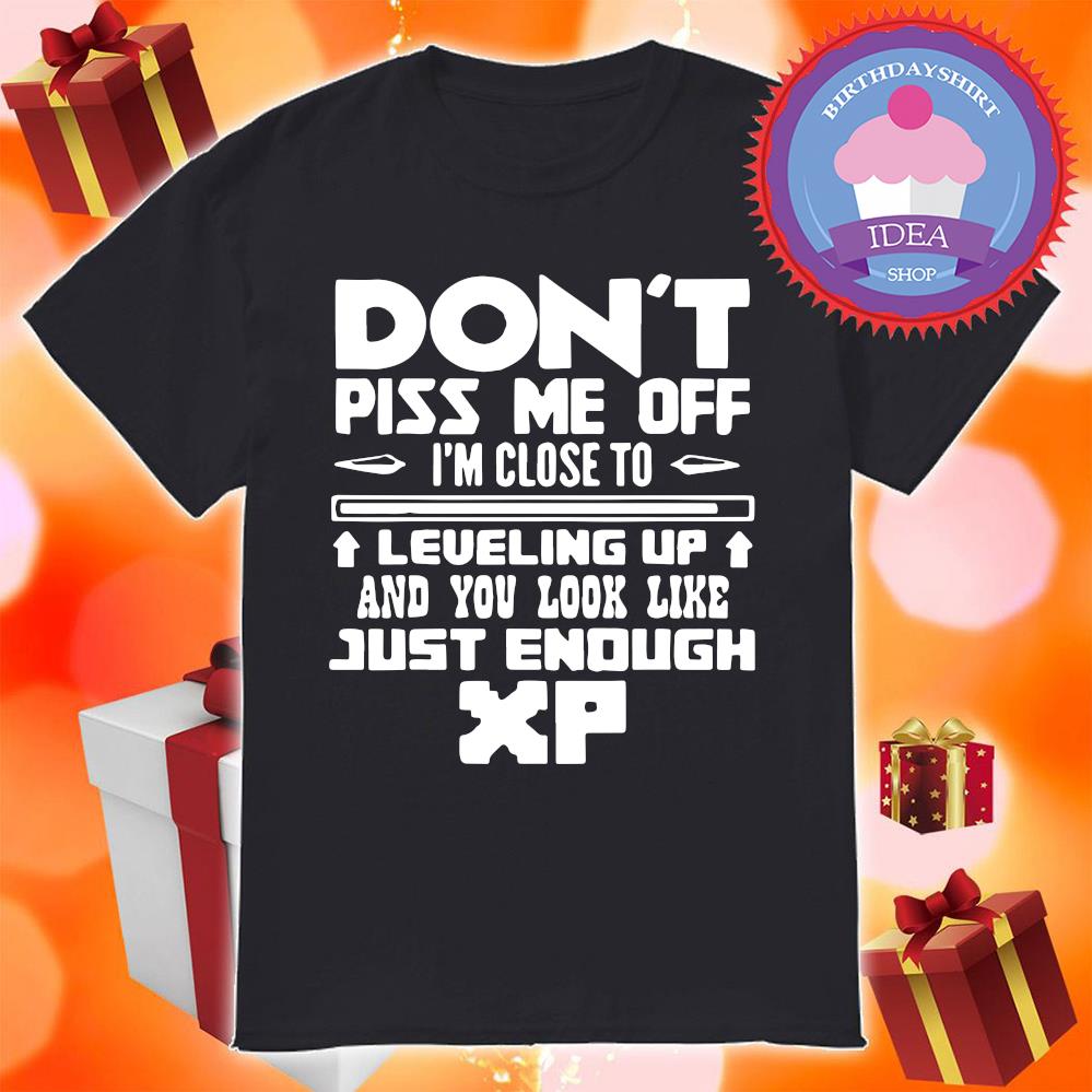 Dont piss me off I'm close leveling up and you look like just enough XP shirt