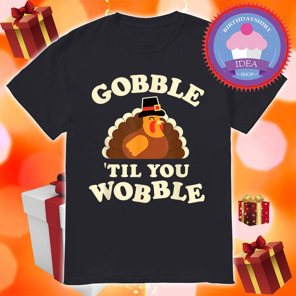 Turkey gobble 'til you wobble thanksgiving shirt