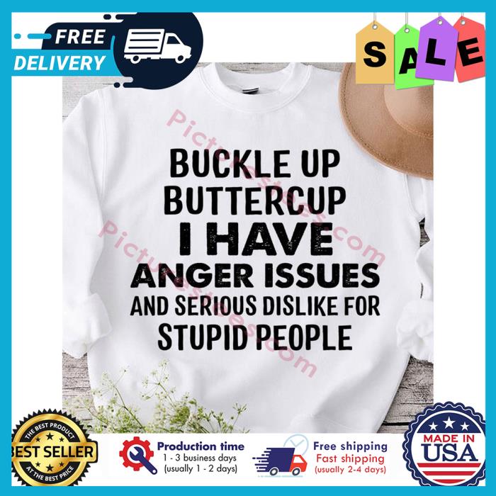 Buckle up buttercup I have anger issues and serious dislike for stupid people shirt