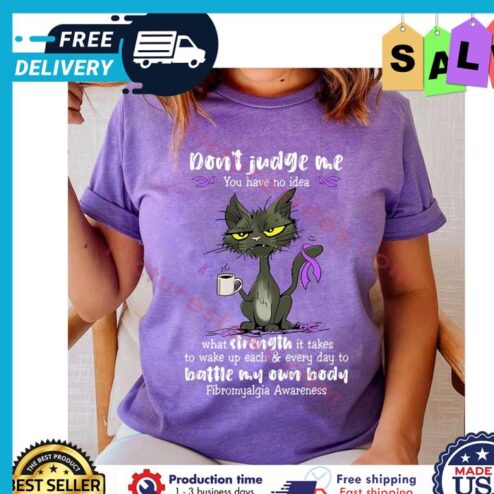 Cat dont judge me you have no idea what strength it takes to wake up each and every day to battle my own body fibromyalgia awareness shirt