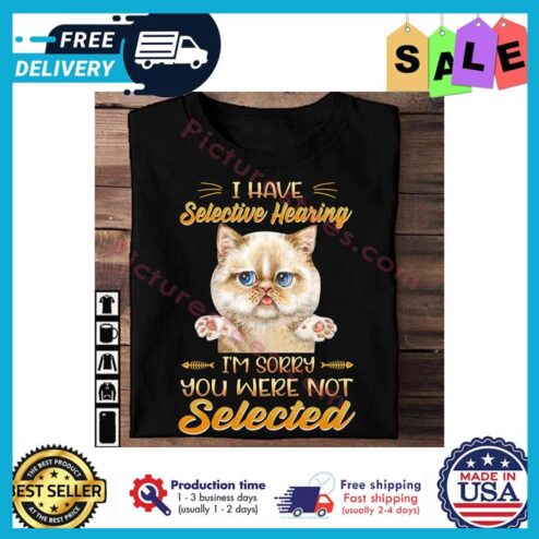 Cat I have selective hearing im sorry you were not selected shirt