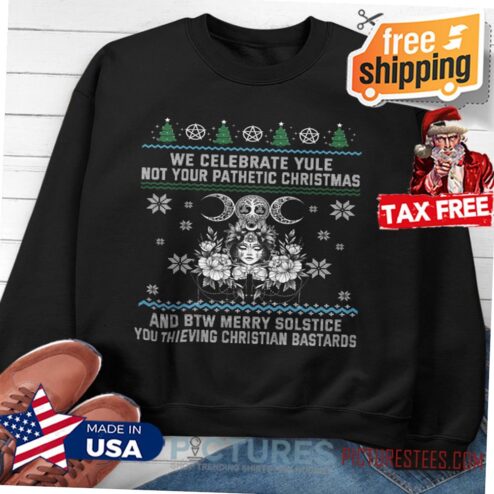 Christmas Witchcraft Ugly Christmas Sweater- Merry Solstice Shirt, We Celebrate Yule Not Your Pathetic Xmas Shirt, Pagan Yule Holidays Gift