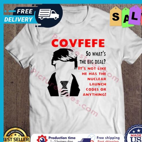 Covfefe So Whats The Big Deal Its Not Like He Has The Nuclear Launch Codes Or Anything shirt
