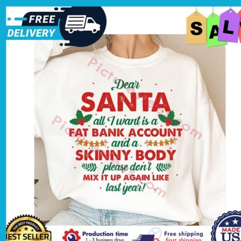 Dear santa all I want is a fat bank account and a skinny body please dont mix it up again like last year christmas shirt