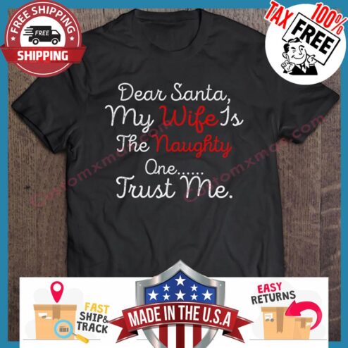 Dear Santa My Wife Is The Naughty One Trust Me Christmas shirt