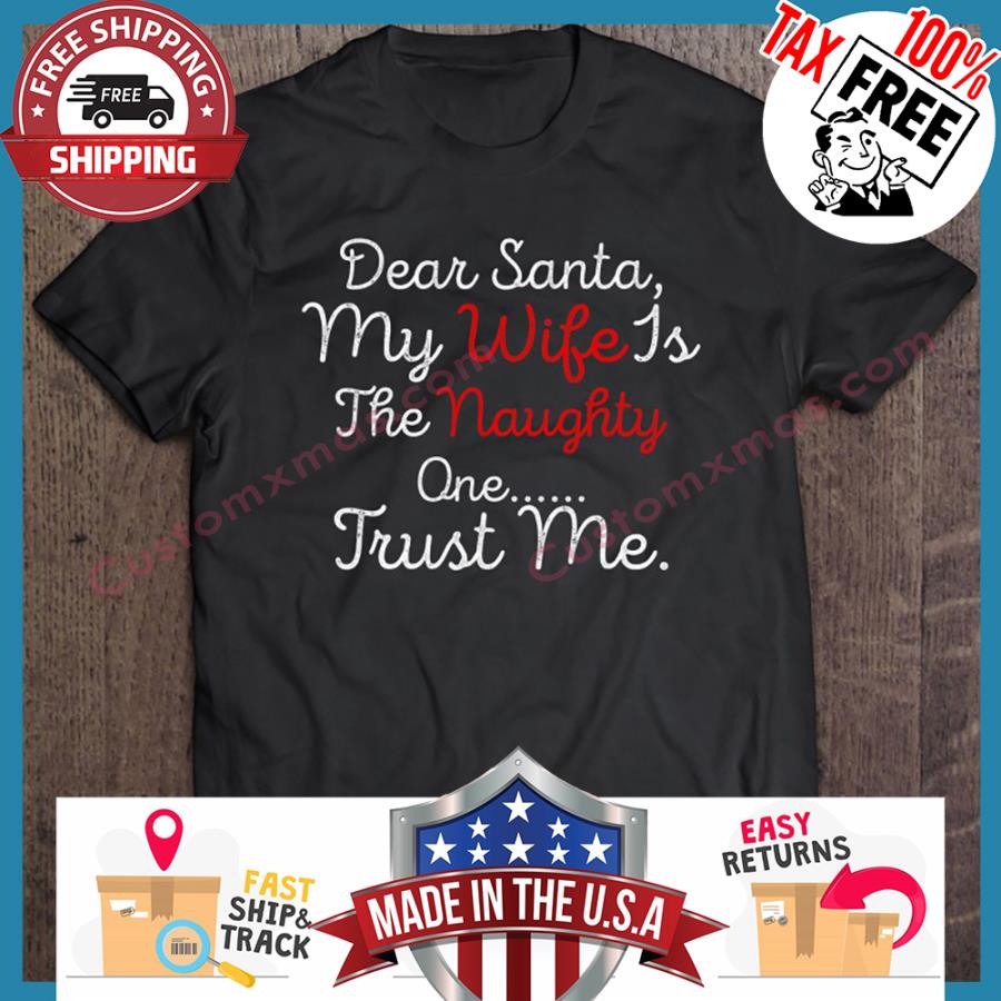 Dear Santa My Wife Is The Naughty One Trust Me Christmas shirt
