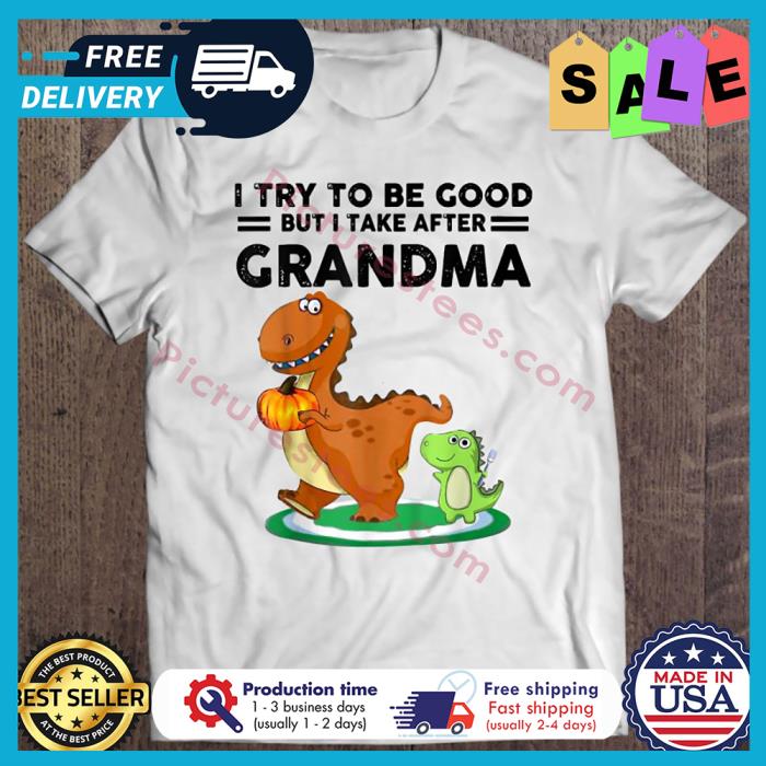Dinosaurus I try to be good but I take after Grandma shirt