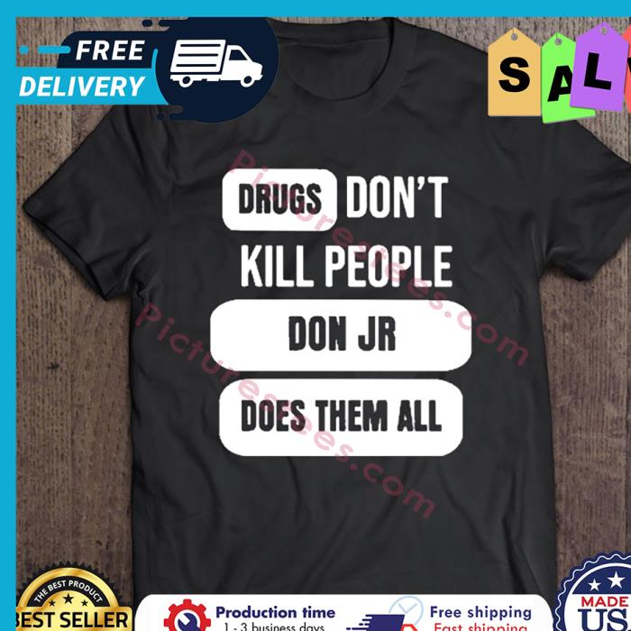 Drugs Dont Kill People Don Jr Does Them All shirt
