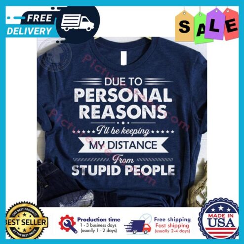 Due to personal reasons ill be keeping my distance from stupid people shirt