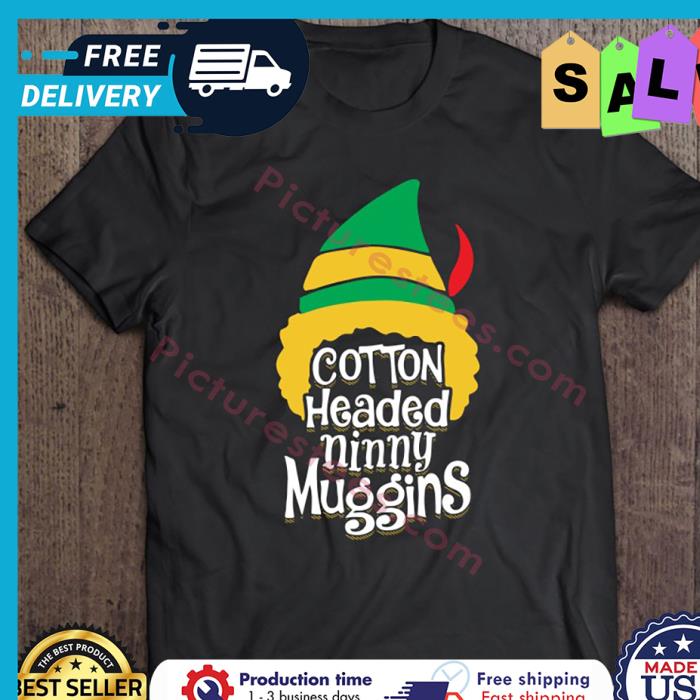 ELF Hat Cotton Headed Ninny Muggins Christmas shirt