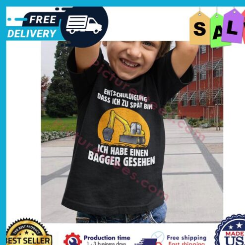 Entschuldigung dass ich zu spat bin ich habe einen bagger gesehen shirt