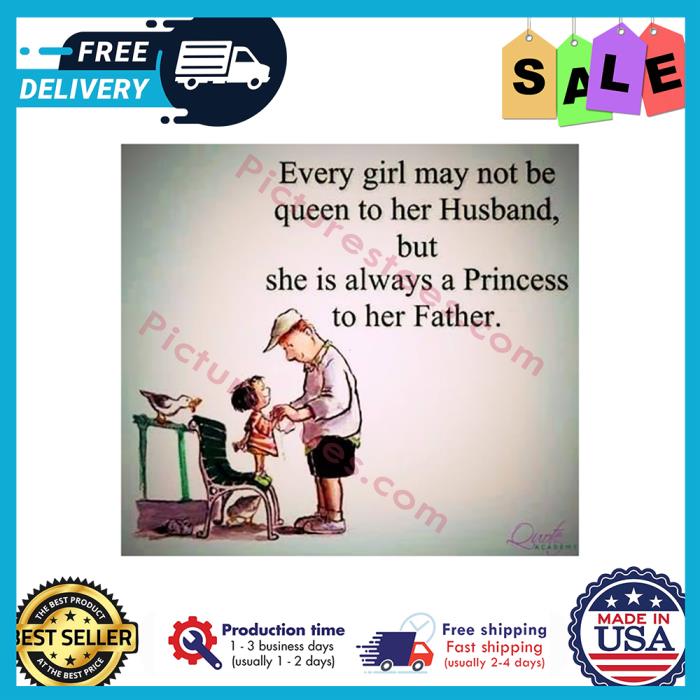 Every girl may not be queen to her Husband but she is always a Princess to her father shirt