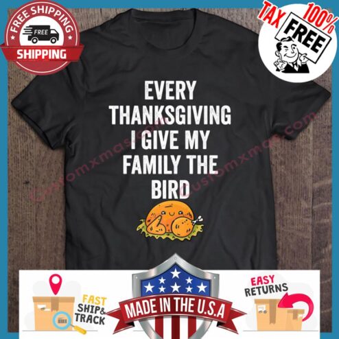 Every Thanksgiving I Give My Family The Bird shirt