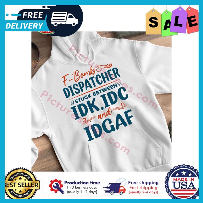 F Bomb dispatcher stuck between IDK IDC and IDGAF shirt