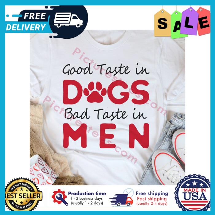 Good taste in dogs bad taste in men shirt