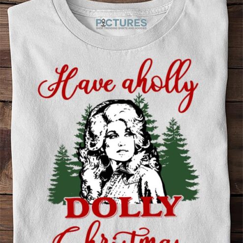 Have A Holly Dolly Xmas, Holly Dolly Xmas, Xmas 2021, Dolly Parton, Merry Xmas Sweater, Shirt, Hoodie