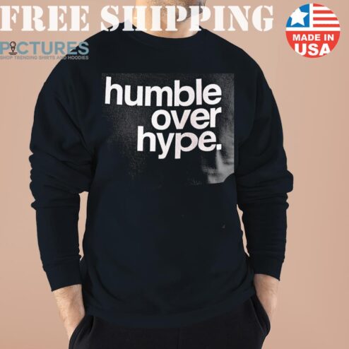 Humble Over Hype Sweater, Shirt, Hoodie