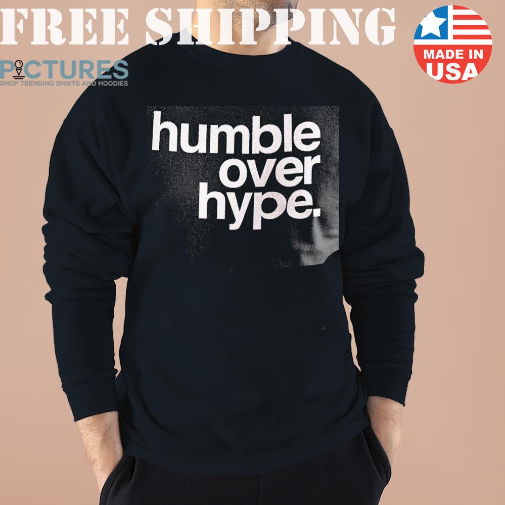 Humble Over Hype Sweater, Sweatshirt, Hoodie