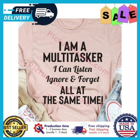 I am a multitasker I can listen ignore and forget all at the same time shirt