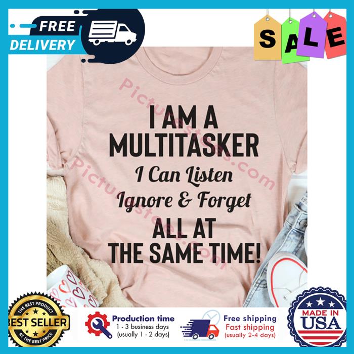 I am a multitasker I can listen ignore and forget all at the same time shirt