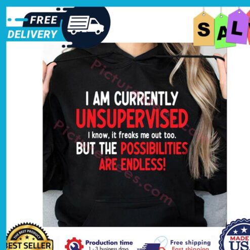 I am currently unsupervised i know it freaks me out to buy the possibilities are endless shirt