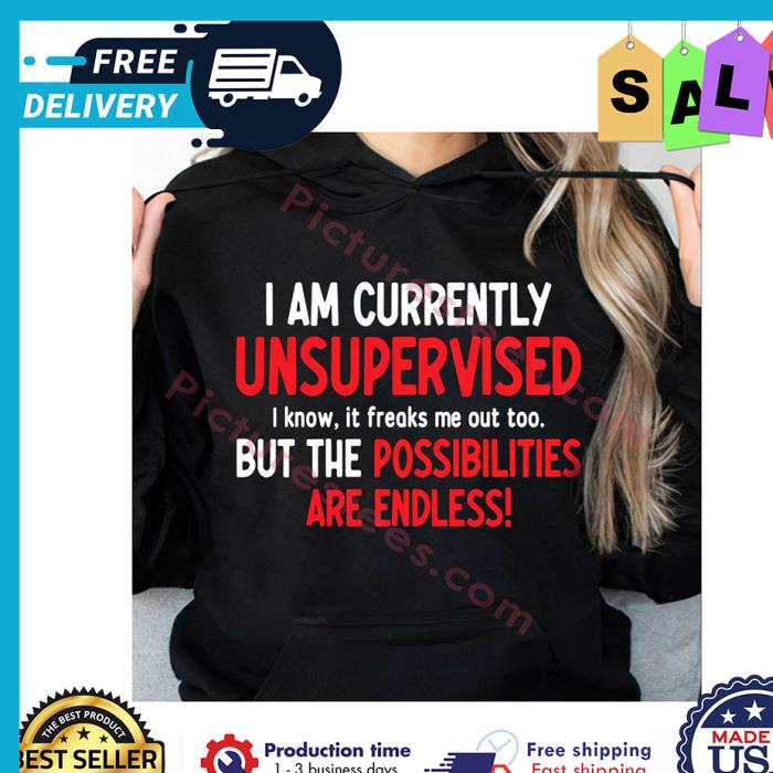 I am currently unsupervised i know it freaks me out to buy the possibilities are endless shirt