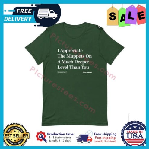 I appreciate the muppets on a much deeper level than you shirt