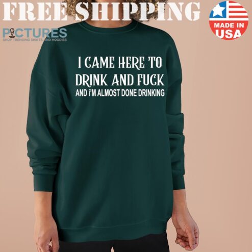 I came here to drink and fuck and I'm almost done drinking Sweater