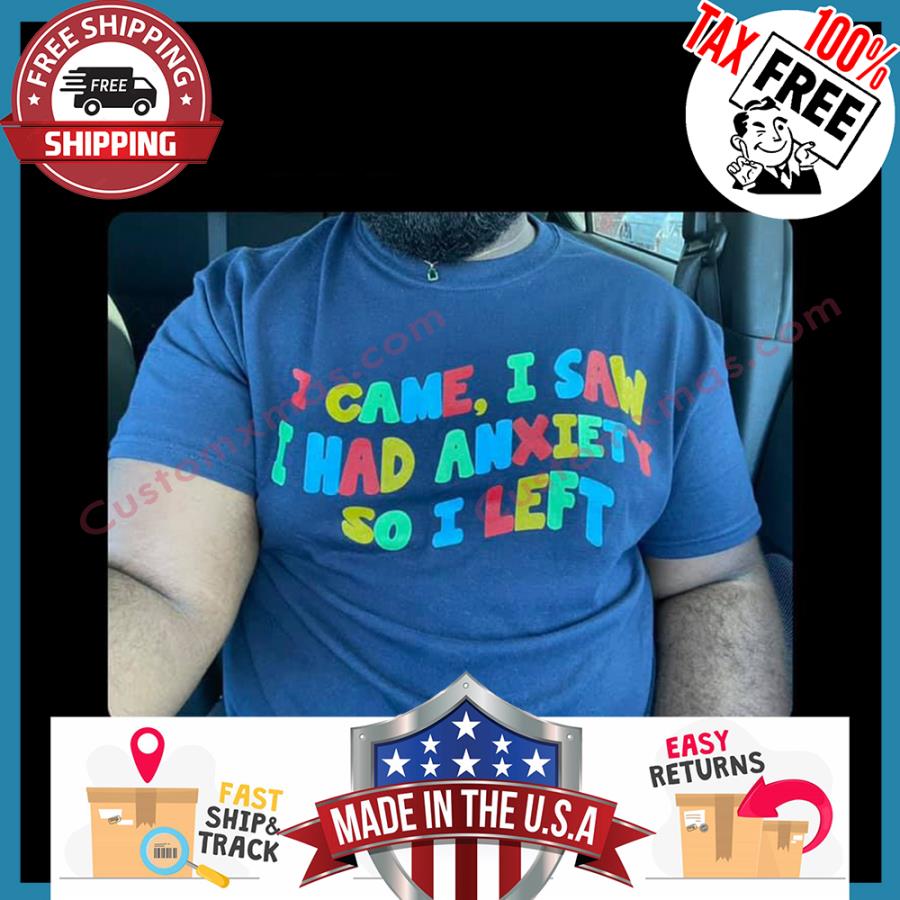 I Came I Saw I Had Anxiety So I Left shirt