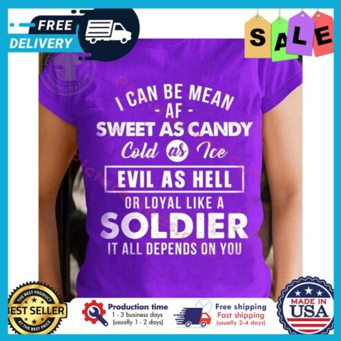 I can be mean af sweet as candy cold as ice evil as hell or loyal like a soldier it all depends on you shirt