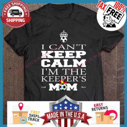 I Cant Keep Calm Im The Keepers Mom shirt