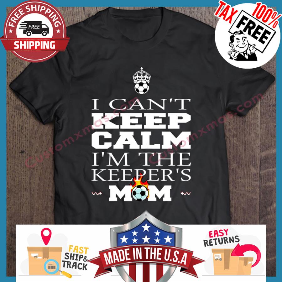 I Cant Keep Calm Im The Keepers Mom shirt