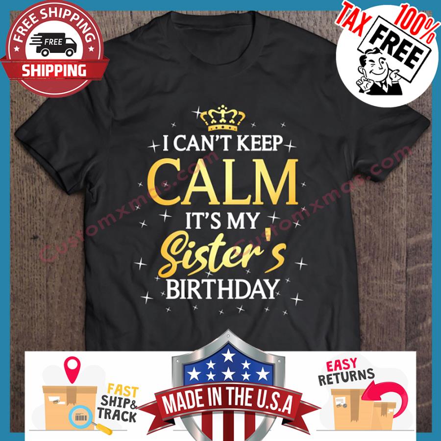 I Cant Keep Calm Its My Sisters Birthday shirt