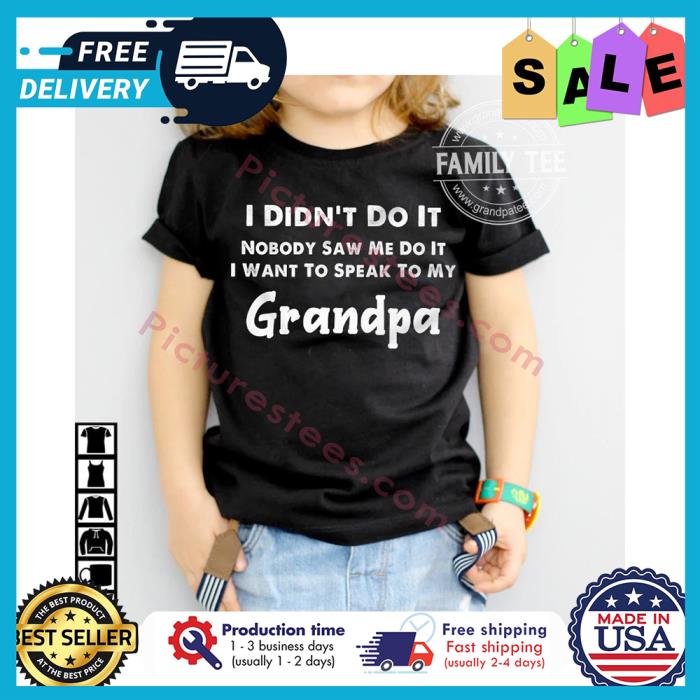 I didnt do it nobody saw me do it I want to speak to my grandpa shirt