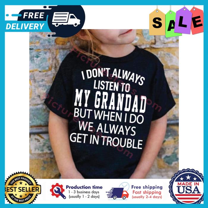 I dont always listen to my grandad but when I do we always get in trouble shirt