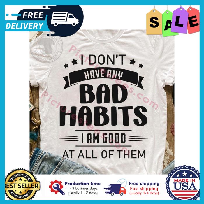 I dont have any bad habits I am good at all of them shirt