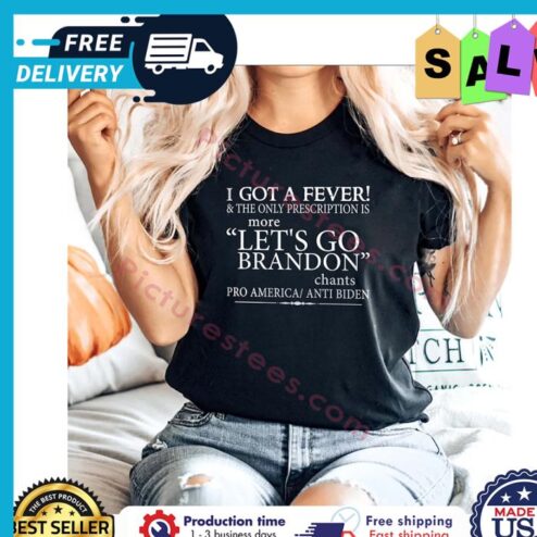 I got a fever and the only prescription is more lets go brandon chants pro america anti biden shirt