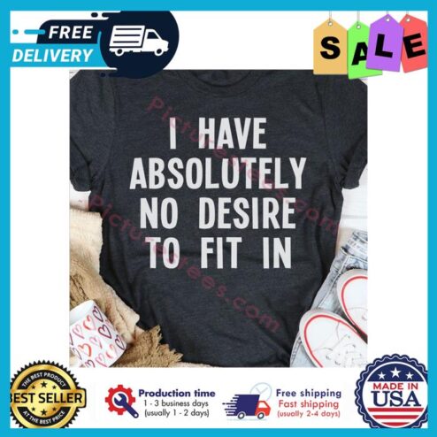 I have absolutely no desire to fit in shirt