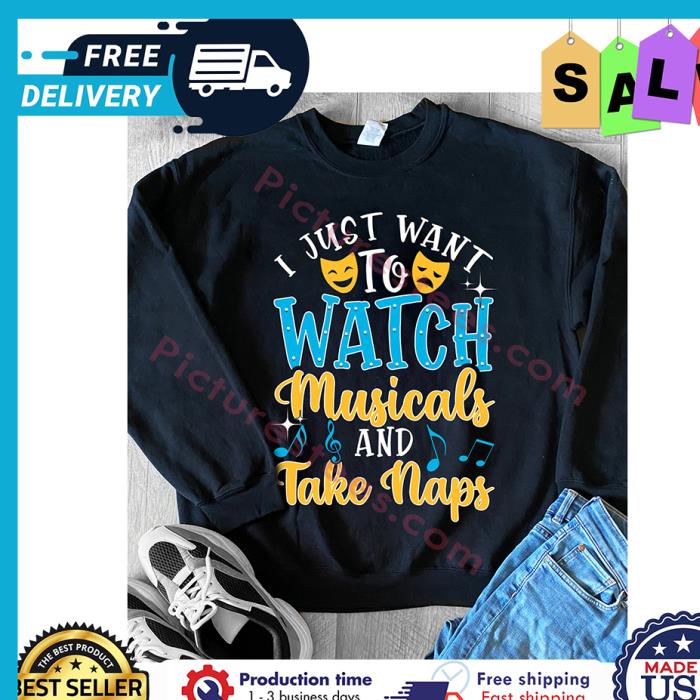 I just want to watch musicals and take naps shirt