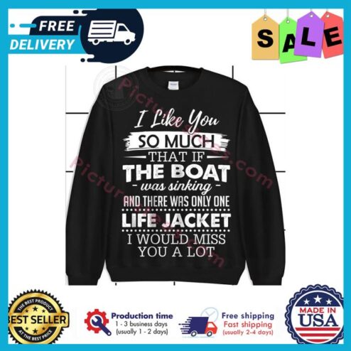 I like you so much that if the boat was sinking and there was only one life jacket I would miss you a lot shirt