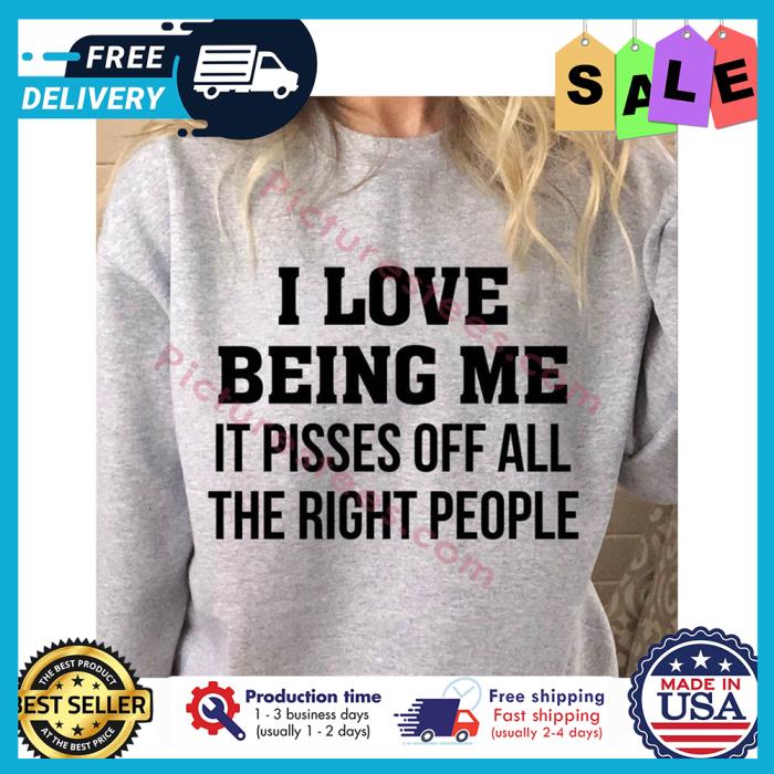 I love being me it pisses off all the right people shirt