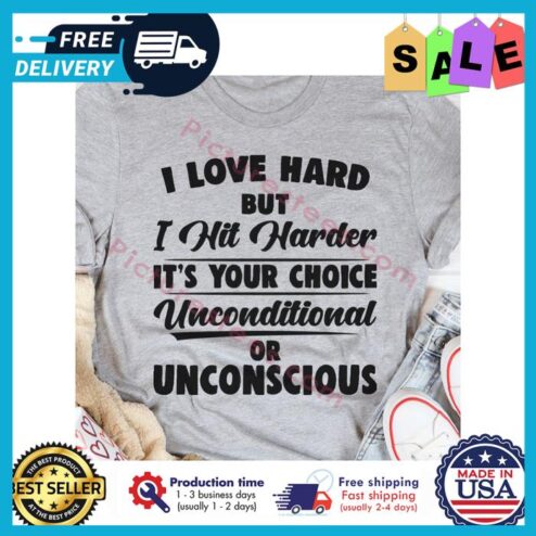 i love hard but I hit harder its your choice unconditional or unconscious shirt