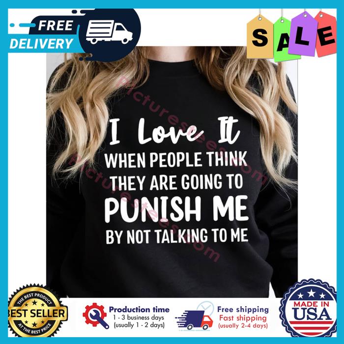 I love it when people think they are going to punish me by not talking to me shirt