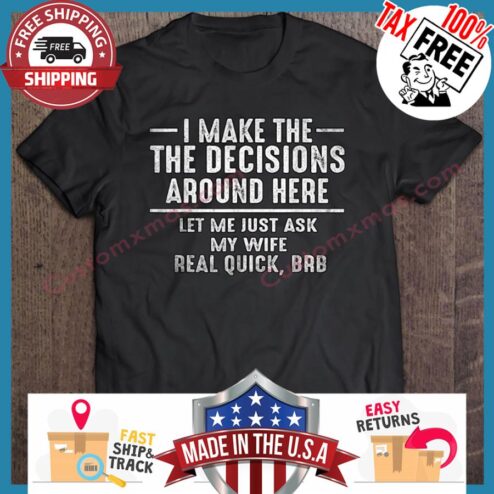 I make the he decisions around here let me just ask my wife real quick bab shirt