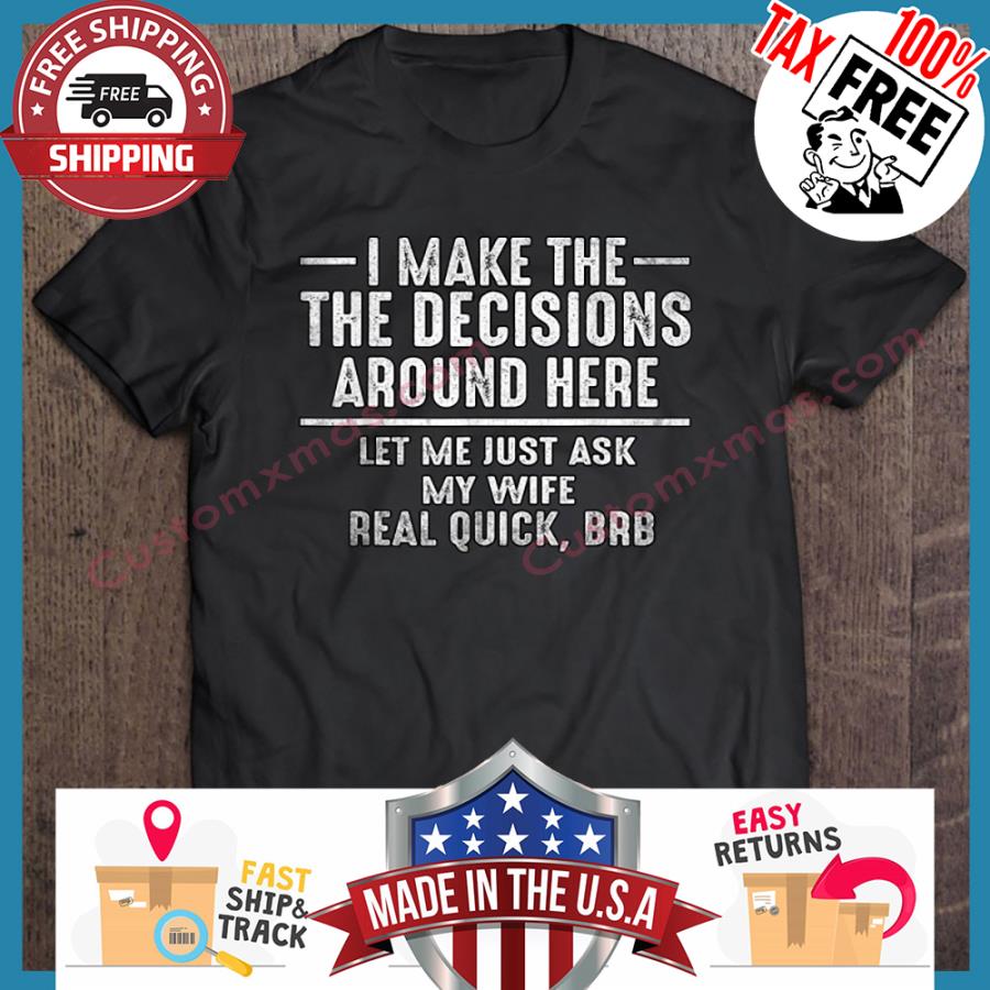 I make the he decisions around here let me just ask my wife real quick bab shirt