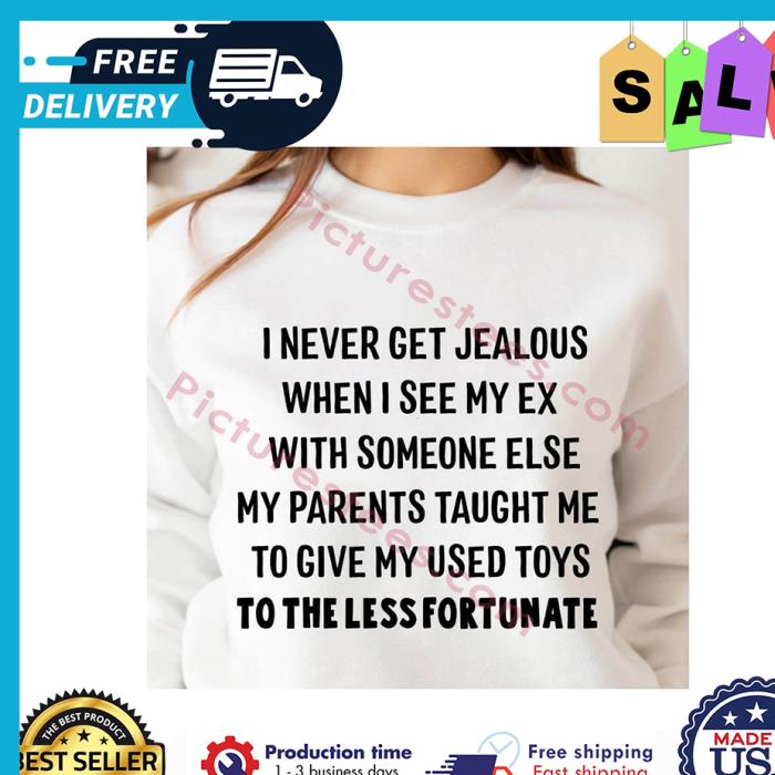 I never get jealous when I see my ex with someone else my parents taught me to give my used toys to the less fortunate shirt